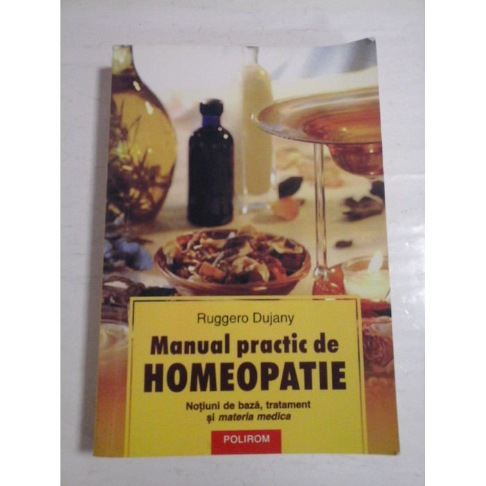 Manual practic de HOMEOPATIE (Notiuni de baza, tratament si materia medica)  -  Ruggero  Dujany